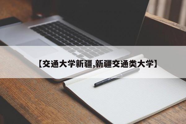 【交通大学新疆,新疆交通类大学】
