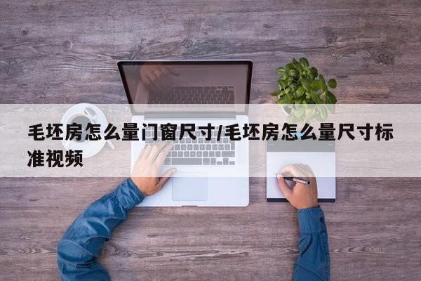毛坯房怎么量门窗尺寸/毛坯房怎么量尺寸标准视频