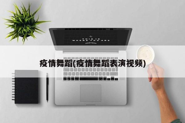 疫情舞蹈(疫情舞蹈表演视频)
