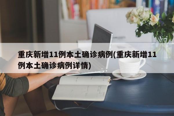 重庆新增11例本土确诊病例(重庆新增11例本土确诊病例详情)
