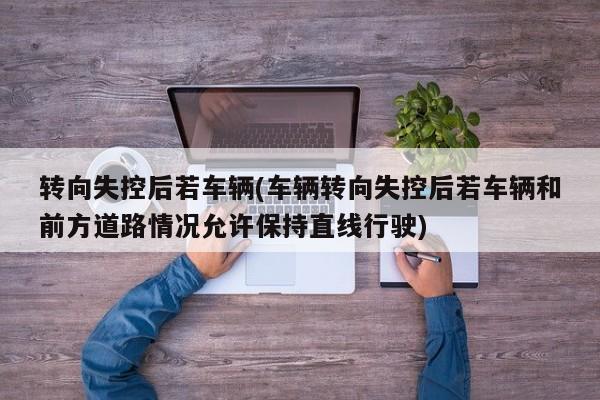 转向失控后若车辆(车辆转向失控后若车辆和前方道路情况允许保持直线行驶)