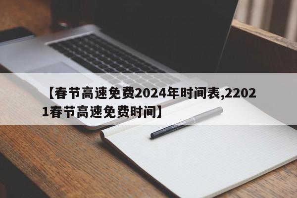 【春节高速免费2024年时间表,22021春节高速免费时间】