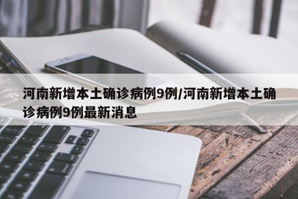 河南新增本土确诊病例9例/河南新增本土确诊病例9例最新消息