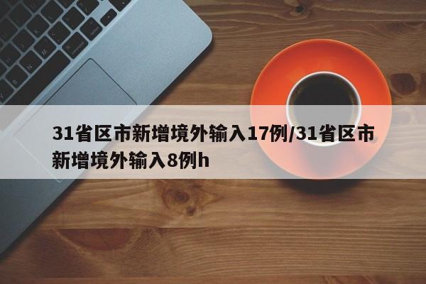 31省区市新增境外输入17例/31省区市新增境外输入8例h