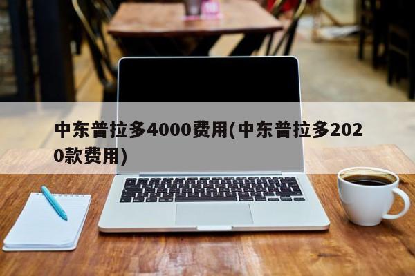 中东普拉多4000费用(中东普拉多2020款费用)