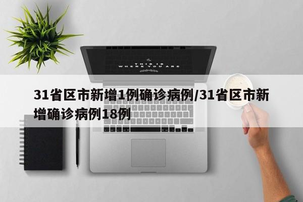 31省区市新增1例确诊病例/31省区市新增确诊病例18例