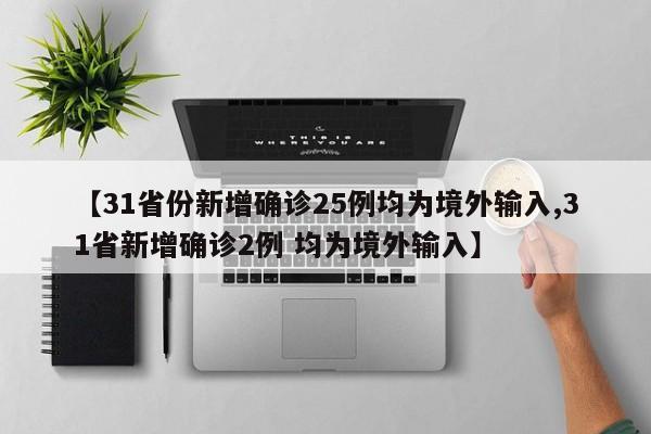 【31省份新增确诊25例均为境外输入,31省新增确诊2例 均为境外输入】