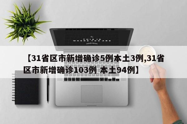 【31省区市新增确诊5例本土3例,31省区市新增确诊103例 本土94例】