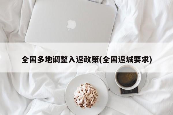 全国多地调整入返政策(全国返城要求)