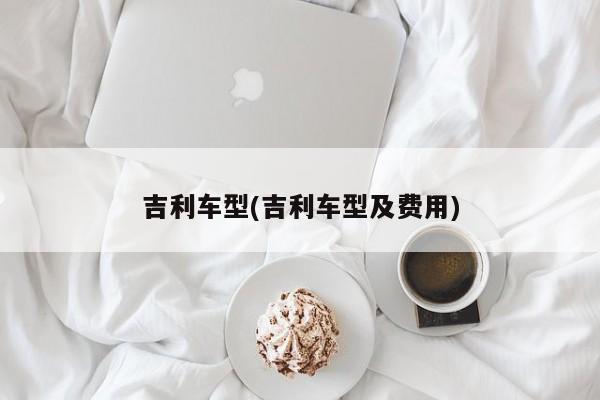 吉利车型(吉利车型及费用)