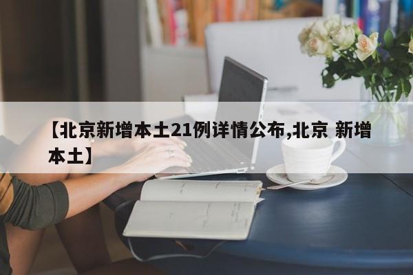 【北京新增本土21例详情公布,北京 新增 本土】