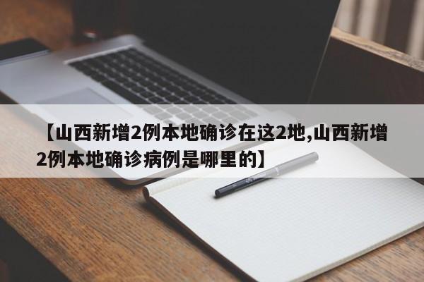 【山西新增2例本地确诊在这2地,山西新增2例本地确诊病例是哪里的】