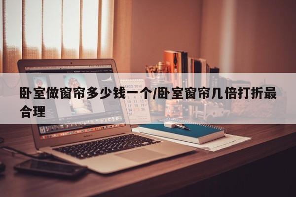 卧室做窗帘多少钱一个/卧室窗帘几倍打折最合理