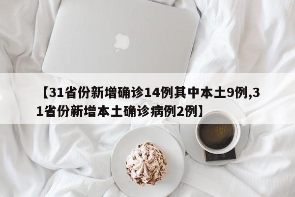 【31省份新增确诊14例其中本土9例,31省份新增本土确诊病例2例】