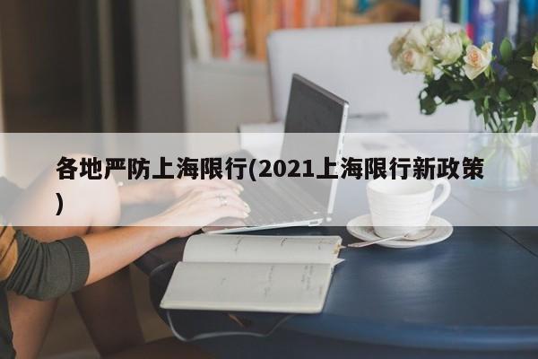 各地严防上海限行(2021上海限行新政策)