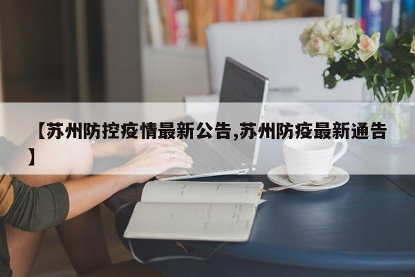 【苏州防控疫情最新公告,苏州防疫最新通告】