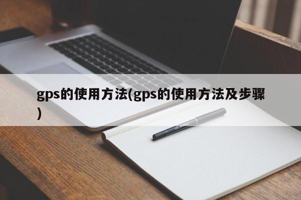 gps的使用方法(gps的使用方法及步骤)