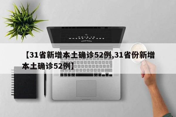 【31省新增本土确诊52例,31省份新增本土确诊52例】