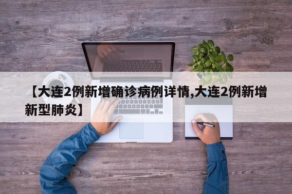 【大连2例新增确诊病例详情,大连2例新增新型肺炎】