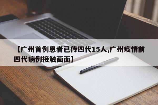 【广州首例患者已传四代15人,广州疫情前四代病例接触画面】