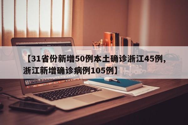 【31省份新增50例本土确诊浙江45例,浙江新增确诊病例105例】