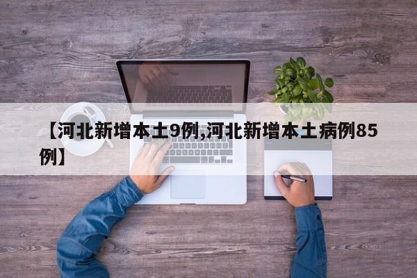 【河北新增本土9例,河北新增本土病例85例】