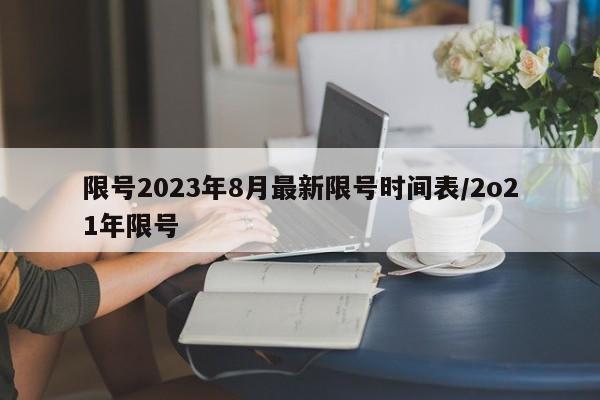 限号2023年8月最新限号时间表/2o21年限号