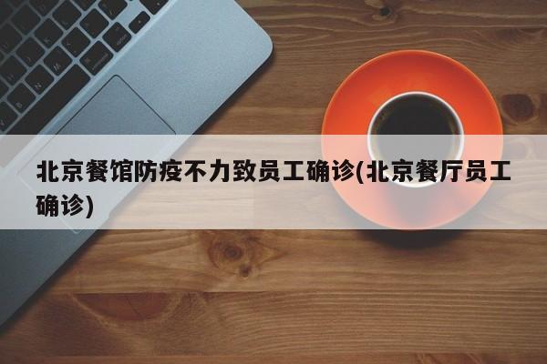 北京餐馆防疫不力致员工确诊(北京餐厅员工确诊)