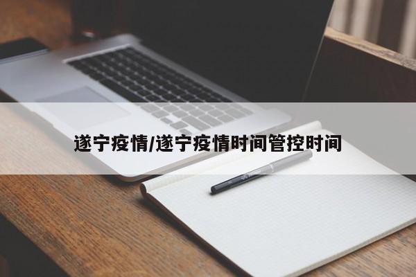 遂宁疫情/遂宁疫情时间管控时间