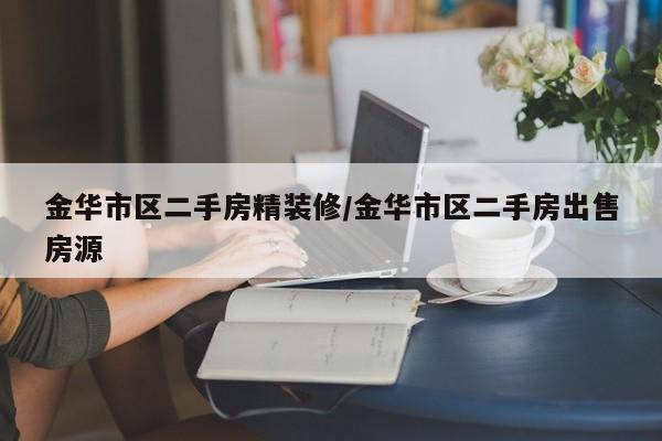 金华市区二手房精装修/金华市区二手房出售房源