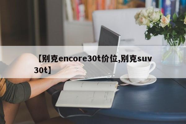 【别克encore30t价位,别克suv30t】