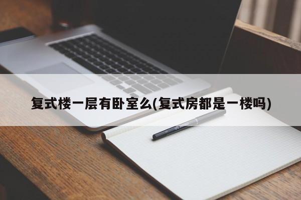 复式楼一层有卧室么(复式房都是一楼吗)