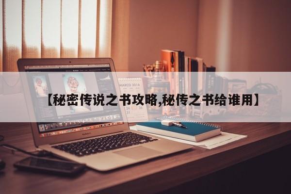【秘密传说之书攻略,秘传之书给谁用】