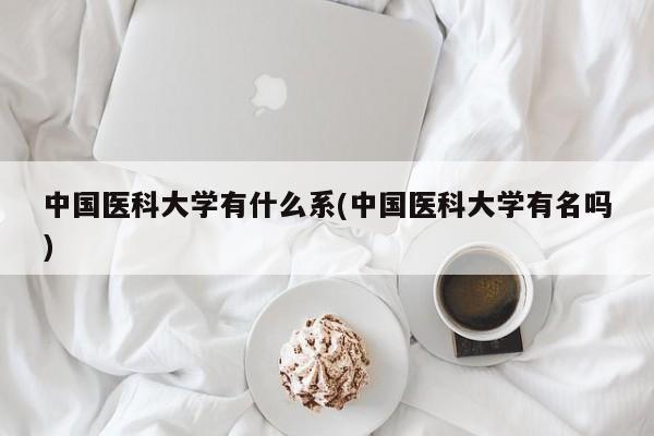 中国医科大学有什么系(中国医科大学有名吗)