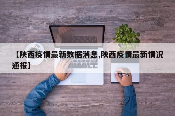 【陕西疫情最新数据消息,陕西疫情最新情况通报】