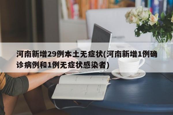 河南新增29例本土无症状(河南新增1例确诊病例和1例无症状感染者)