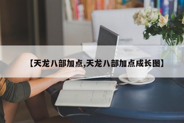【天龙八部加点,天龙八部加点成长图】