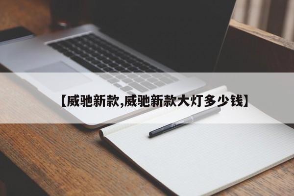 【威驰新款,威驰新款大灯多少钱】
