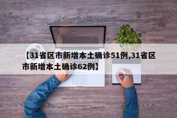 【31省区市新增本土确诊51例,31省区市新增本土确诊62例】