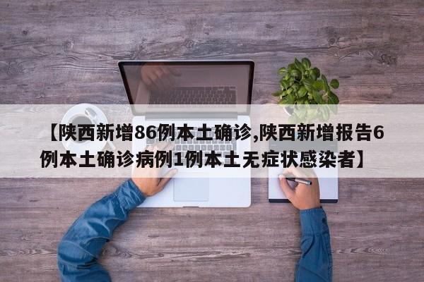 【陕西新增86例本土确诊,陕西新增报告6例本土确诊病例1例本土无症状感染者】