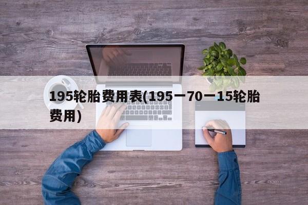 195轮胎费用表(195一70一15轮胎费用)