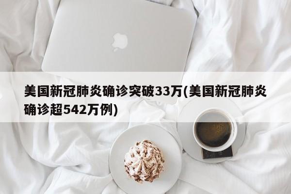 美国新冠肺炎确诊突破33万(美国新冠肺炎确诊超542万例)