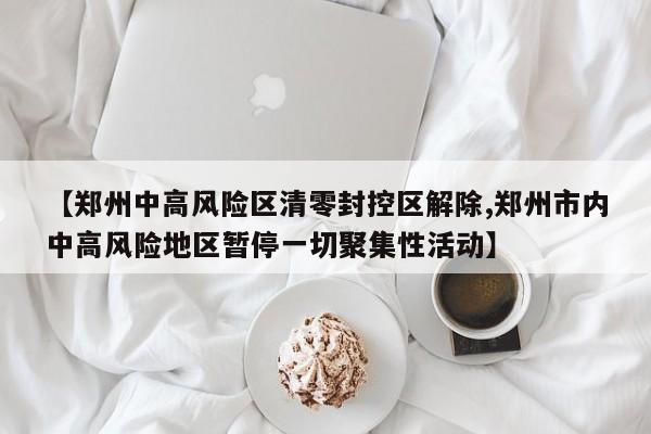 【郑州中高风险区清零封控区解除,郑州市内中高风险地区暂停一切聚集性活动】