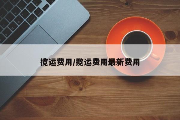 揽运费用/揽运费用最新费用