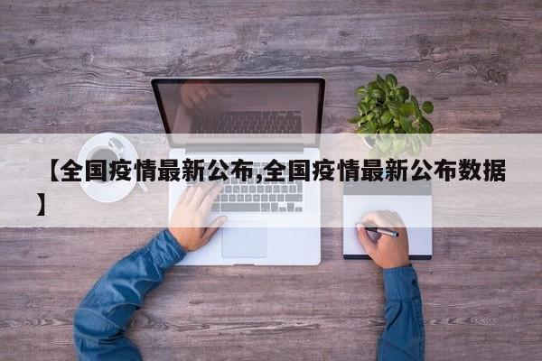 【全国疫情最新公布,全国疫情最新公布数据】