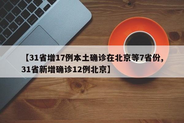 【31省增17例本土确诊在北京等7省份,31省新增确诊12例北京】