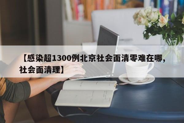 【感染超1300例北京社会面清零难在哪,社会面清理】