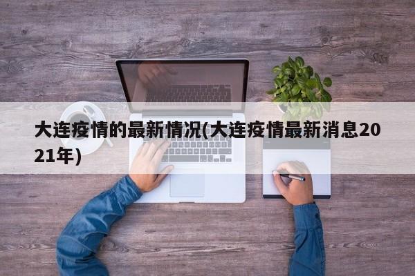 大连疫情的最新情况(大连疫情最新消息2021年)