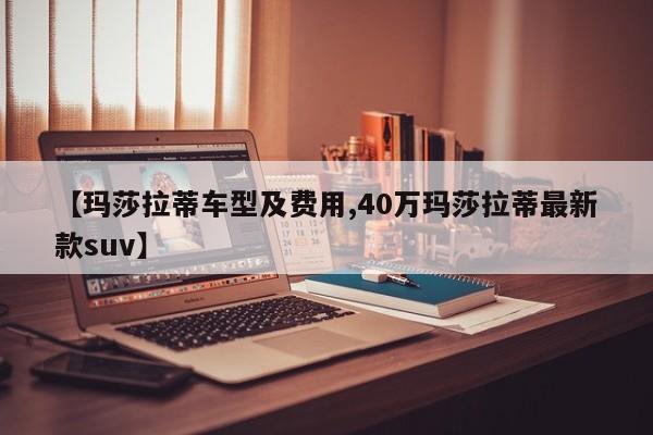 【玛莎拉蒂车型及费用,40万玛莎拉蒂最新款suv】