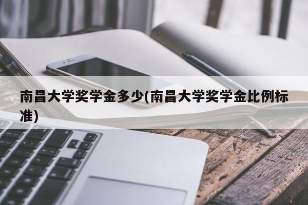 南昌大学奖学金多少(南昌大学奖学金比例标准)